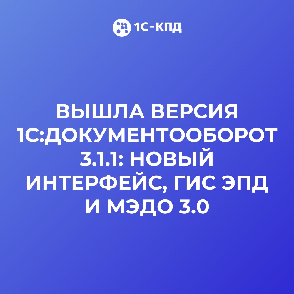 Вышла версия 1С:Документооборот 3.1.1: новый интерфейс, ГИС ЭПД и МЭДО 3.0