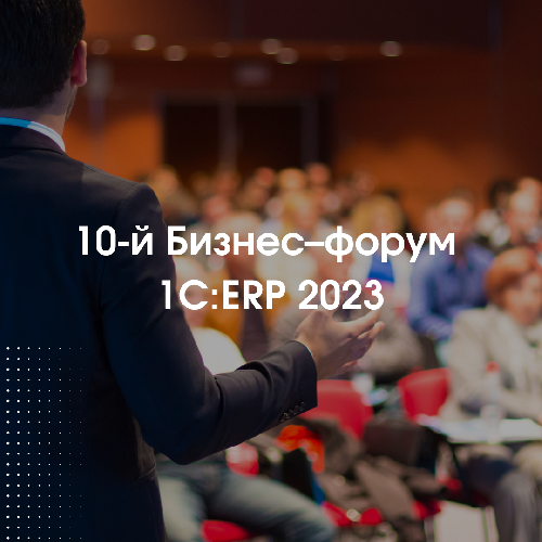 10-й Бизнес–форум 1С:ERP 2023