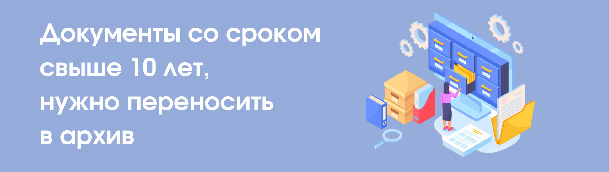 Документы со сроком свыше 10 лет, нужно переносить в архив.