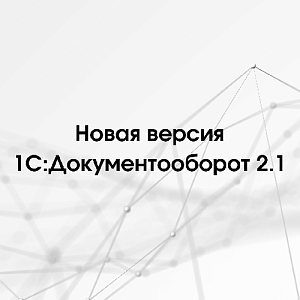 Вышла новая версия 1С:Документооборот ред. 2.1