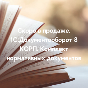 Скоро в продаже 5-я редакция Комплекта нормативных документов - 1С:Документооборот 8 КОРП