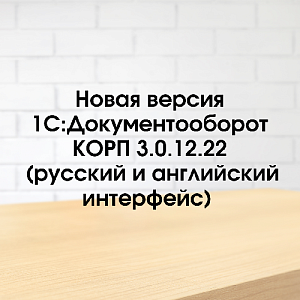 Вышла новая версия 3.0.12.22 типовой конфигурации 1С:Документооборот КОРП (русский и английский интерфейс) 