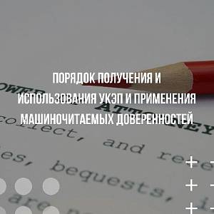 Изменен порядок получения и использования УКЭП и применения машиночитаемых доверенностей