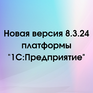 Выпущена новая версия 8.3.24 платформы "1С:Предприятие"