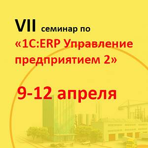 Апрельский семинар по «1С:ERP Управление предприятием 2» 