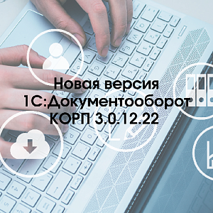 Вышла новая версия 3.0.12.22 «1С:Документооборот КОРП»