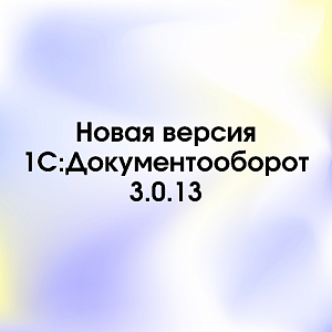 Новая версия 1С:Документооборот 3.0.13