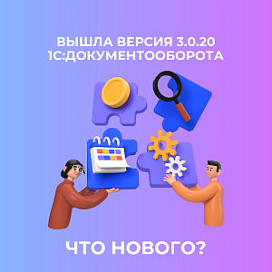 Обновление 1С:Документооборот 3.0.20: ключевые функции и улучшения