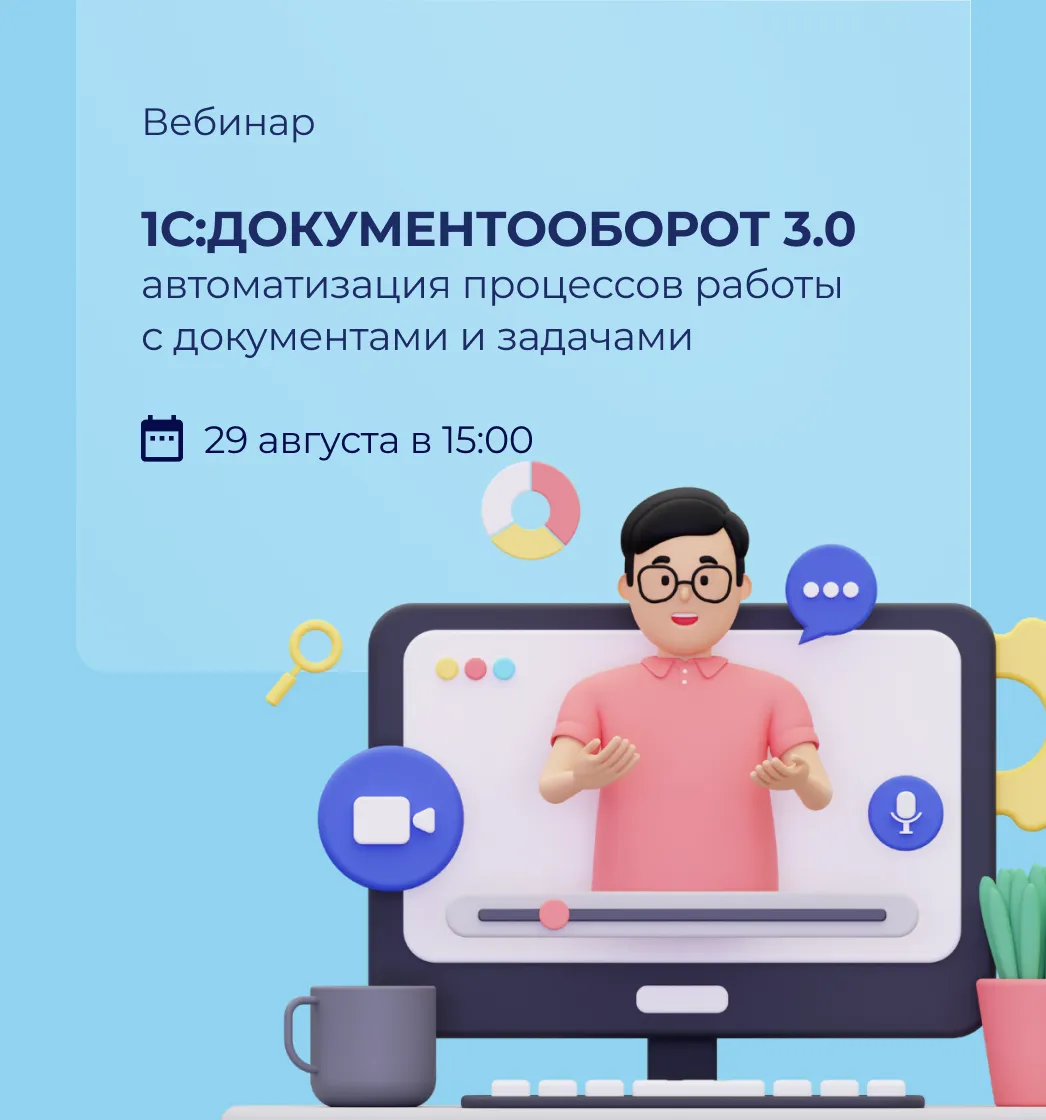 Вебинар: 1С:Документооборот 3.0 - автоматизация процессов работы с документами и задачами