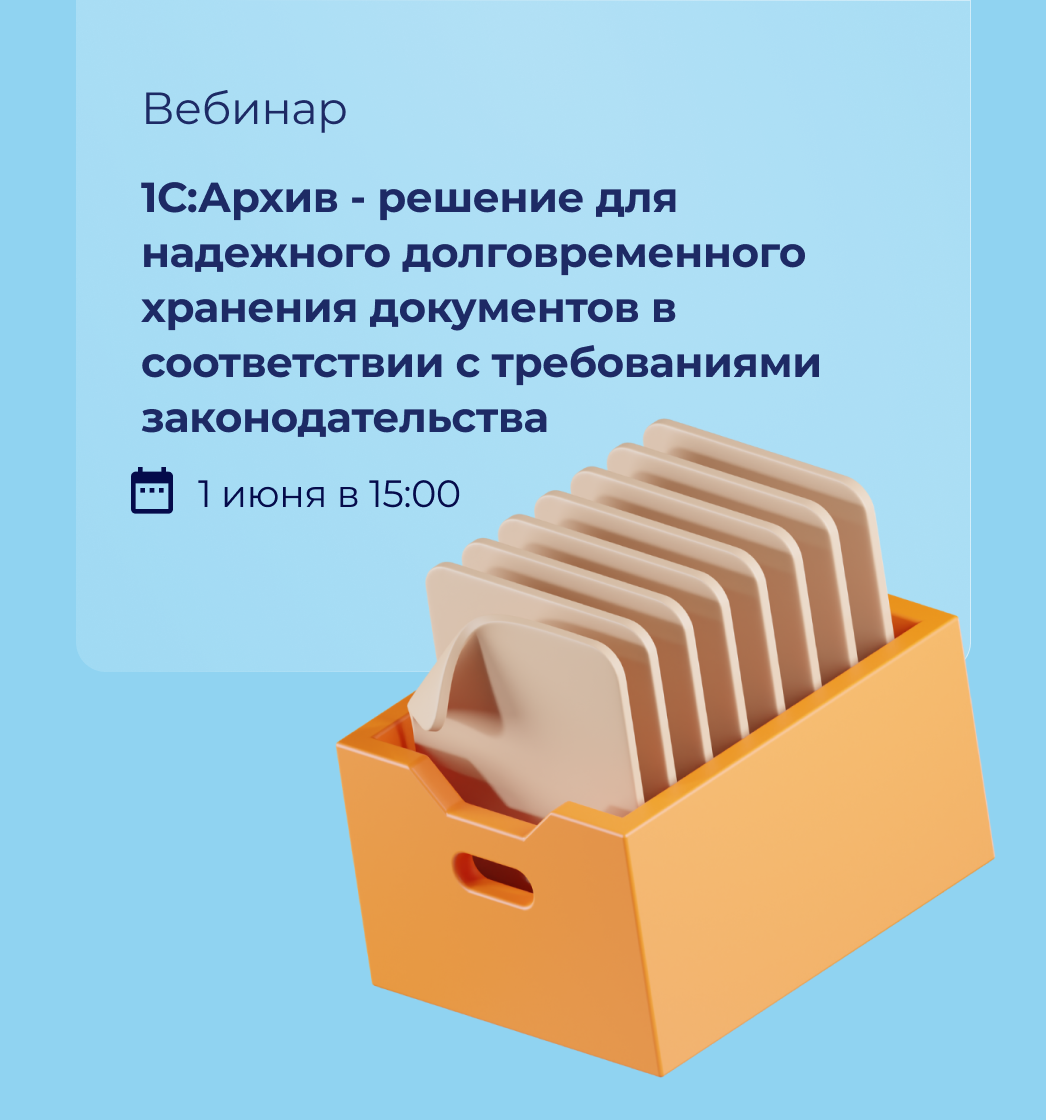 Вебинар: 1С:Архив - решение для надежного долговременного хранения документов в соответствии с требованиями законодательства